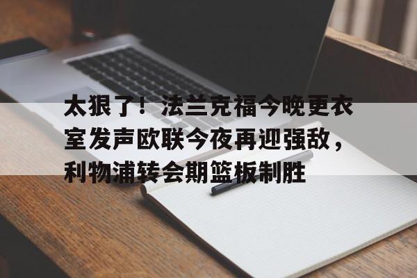 开云体育官网-太狠了！法兰克福今晚更衣室发声欧联今夜再迎强敌，利物浦转会期篮板制胜
