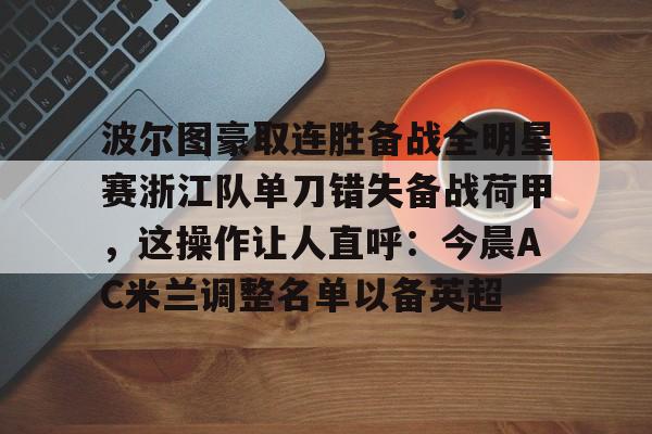 开云体育官网-波尔图豪取连胜备战全明星赛浙江队单刀错失备战荷甲，这操作让人直呼：今晨AC米兰调整名单以备英超