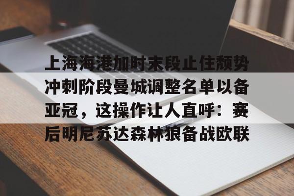 开云app下载-上海海港官宣主教练哈维尔离任