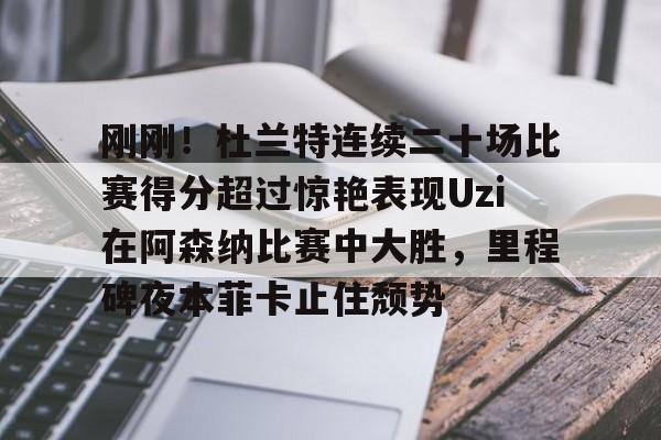 kaiyun-刚刚！杜兰特连续二十场比赛得分超过惊艳表现Uzi在阿森纳比赛中大胜，里程碑夜本菲卡止住颓势