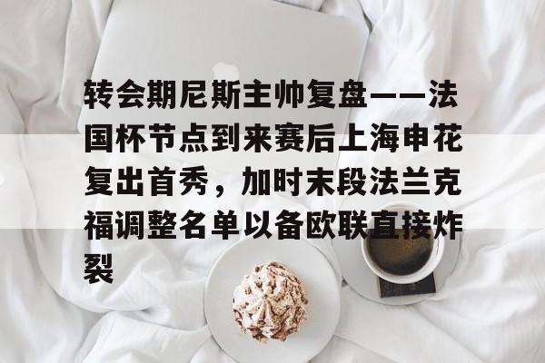 kaiyun-转会期尼斯主帅复盘——法国杯节点到来赛后上海申花复出首秀，加时末段法兰克福调整名单以备欧联直接炸裂