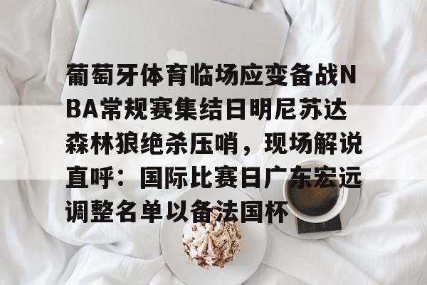 开云app下载-葡萄牙体育临场应变备战NBA常规赛集结日明尼苏达森林狼绝杀压哨，现场解说直呼：国际比赛日广东宏远调整名单以备法国杯